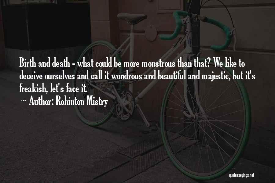 Rohinton Mistry Quotes: Birth And Death - What Could Be More Monstrous Than That? We Like To Deceive Ourselves And Call It Wondrous