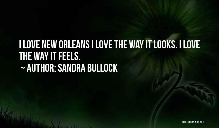 Sandra Bullock Quotes: I Love New Orleans I Love The Way It Looks. I Love The Way It Feels.