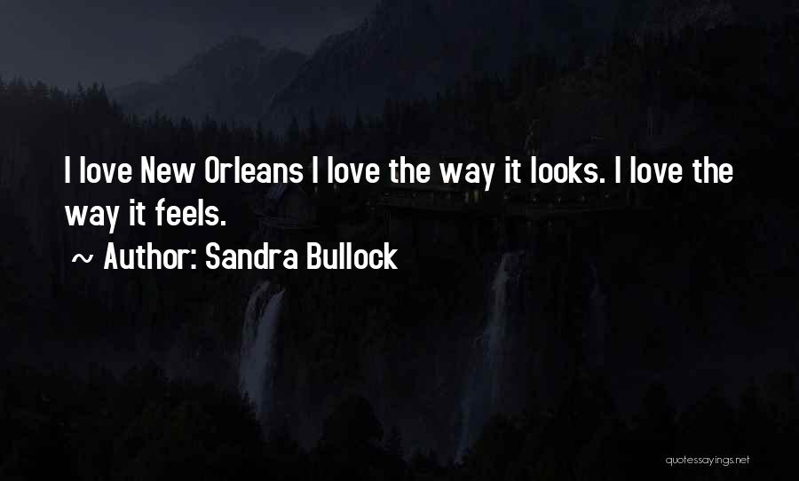 Sandra Bullock Quotes: I Love New Orleans I Love The Way It Looks. I Love The Way It Feels.