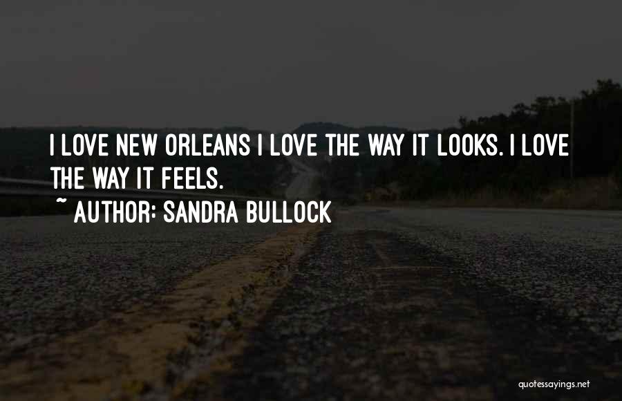 Sandra Bullock Quotes: I Love New Orleans I Love The Way It Looks. I Love The Way It Feels.