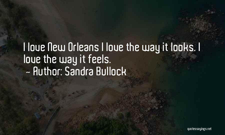 Sandra Bullock Quotes: I Love New Orleans I Love The Way It Looks. I Love The Way It Feels.