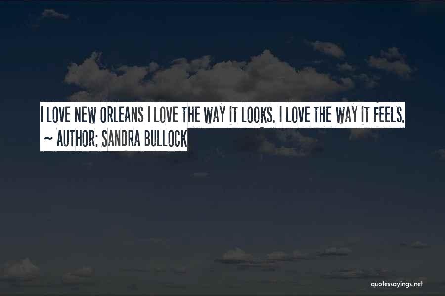 Sandra Bullock Quotes: I Love New Orleans I Love The Way It Looks. I Love The Way It Feels.