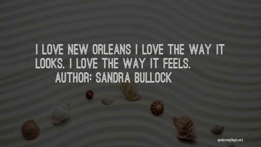 Sandra Bullock Quotes: I Love New Orleans I Love The Way It Looks. I Love The Way It Feels.
