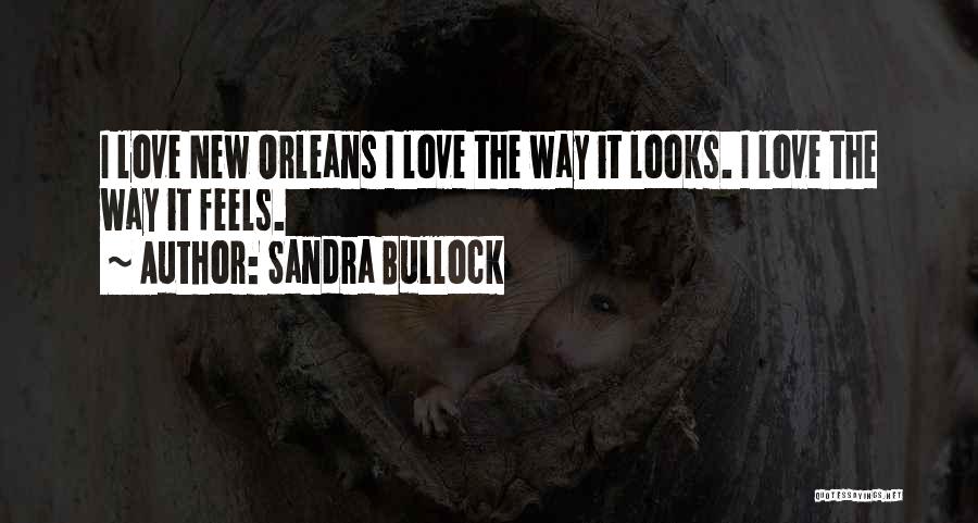 Sandra Bullock Quotes: I Love New Orleans I Love The Way It Looks. I Love The Way It Feels.