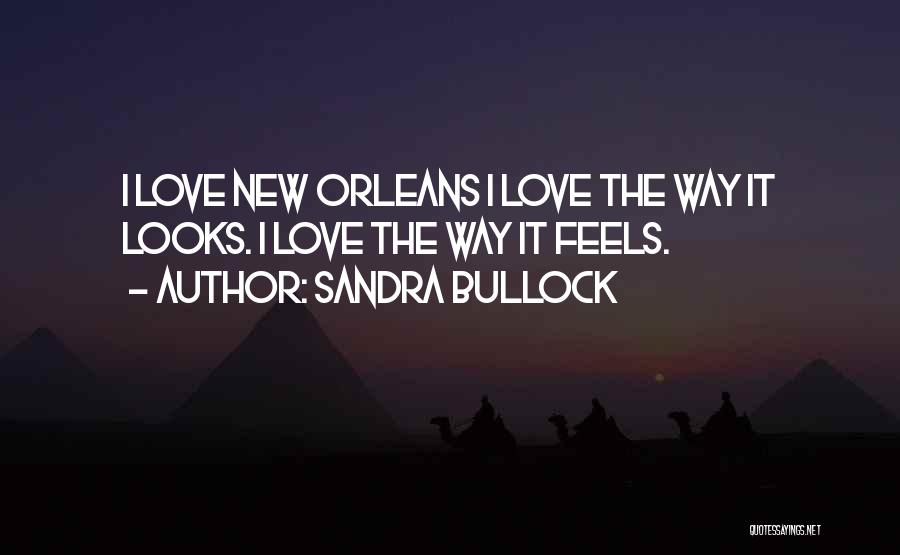 Sandra Bullock Quotes: I Love New Orleans I Love The Way It Looks. I Love The Way It Feels.