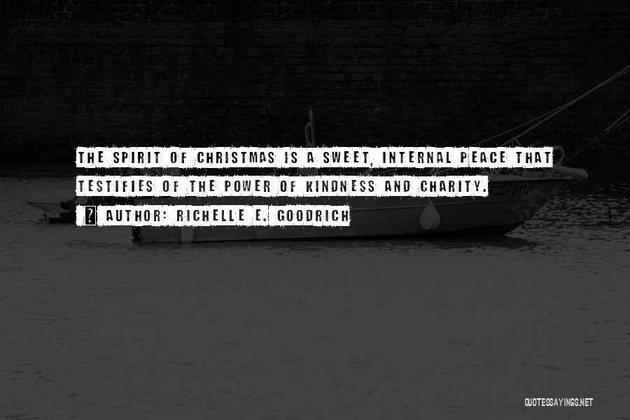 Richelle E. Goodrich Quotes: The Spirit Of Christmas Is A Sweet, Internal Peace That Testifies Of The Power Of Kindness And Charity.