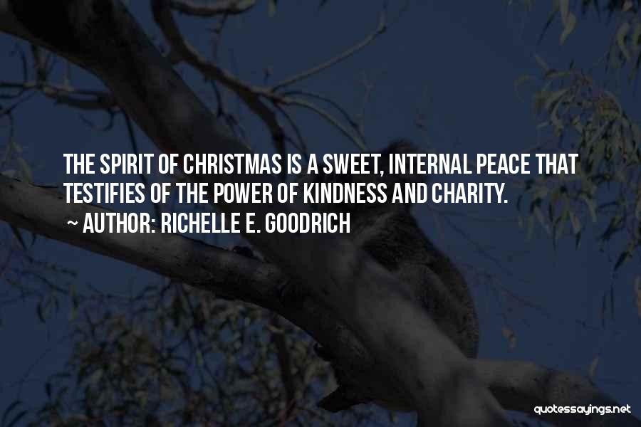 Richelle E. Goodrich Quotes: The Spirit Of Christmas Is A Sweet, Internal Peace That Testifies Of The Power Of Kindness And Charity.