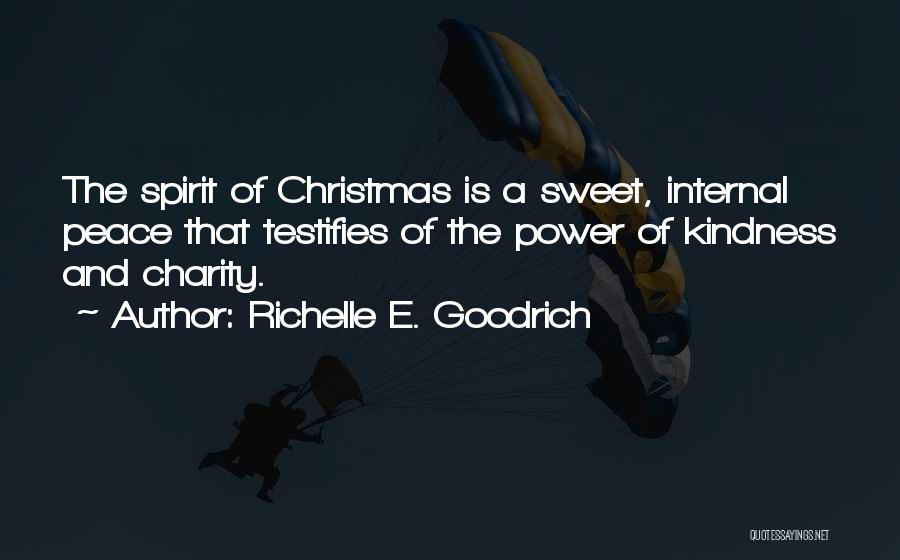 Richelle E. Goodrich Quotes: The Spirit Of Christmas Is A Sweet, Internal Peace That Testifies Of The Power Of Kindness And Charity.