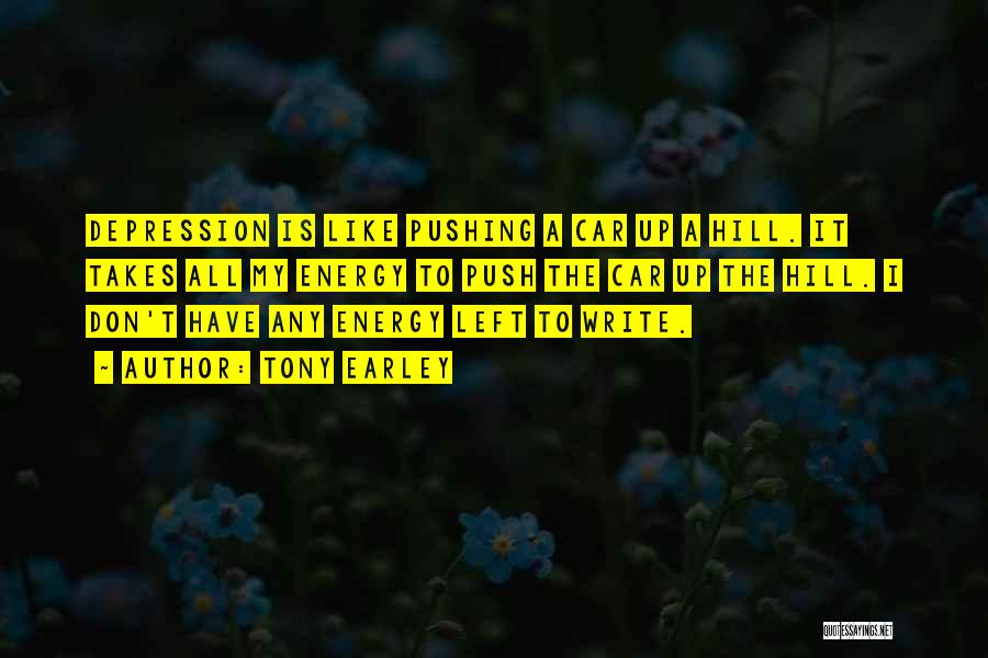 Tony Earley Quotes: Depression Is Like Pushing A Car Up A Hill. It Takes All My Energy To Push The Car Up The