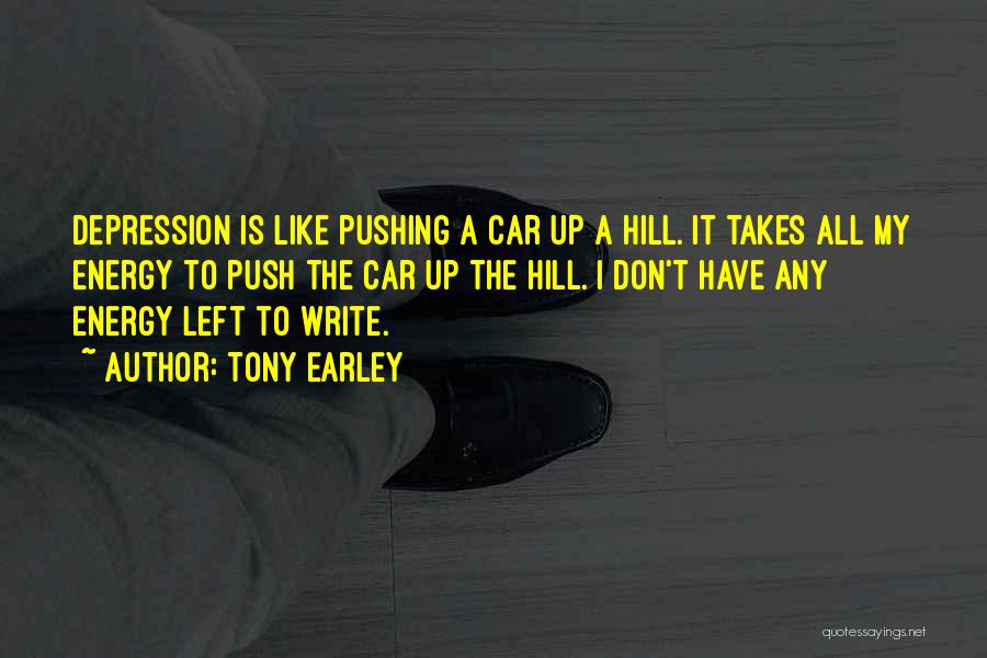 Tony Earley Quotes: Depression Is Like Pushing A Car Up A Hill. It Takes All My Energy To Push The Car Up The