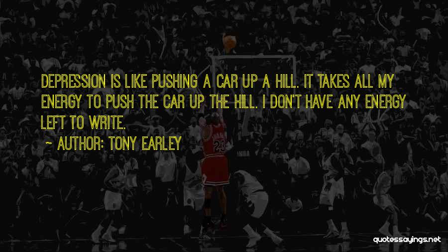 Tony Earley Quotes: Depression Is Like Pushing A Car Up A Hill. It Takes All My Energy To Push The Car Up The