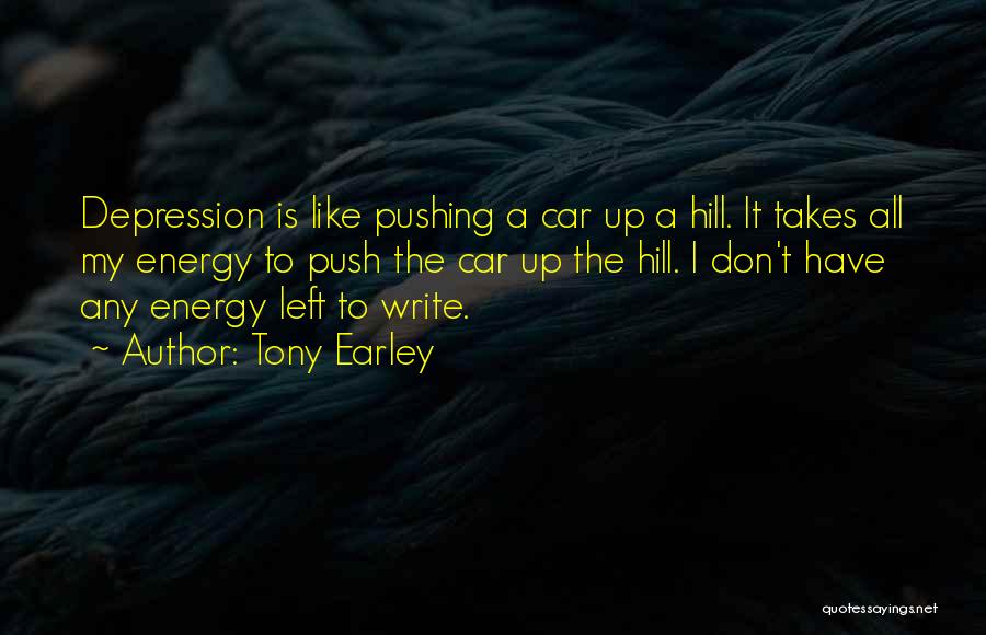 Tony Earley Quotes: Depression Is Like Pushing A Car Up A Hill. It Takes All My Energy To Push The Car Up The