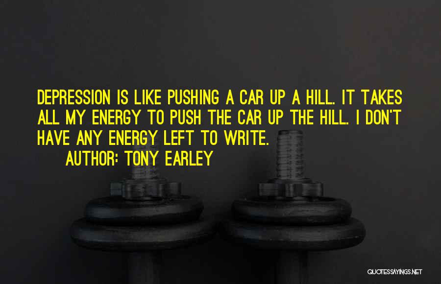 Tony Earley Quotes: Depression Is Like Pushing A Car Up A Hill. It Takes All My Energy To Push The Car Up The