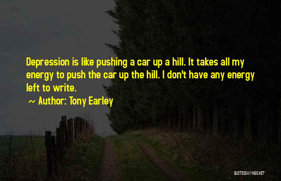 Tony Earley Quotes: Depression Is Like Pushing A Car Up A Hill. It Takes All My Energy To Push The Car Up The