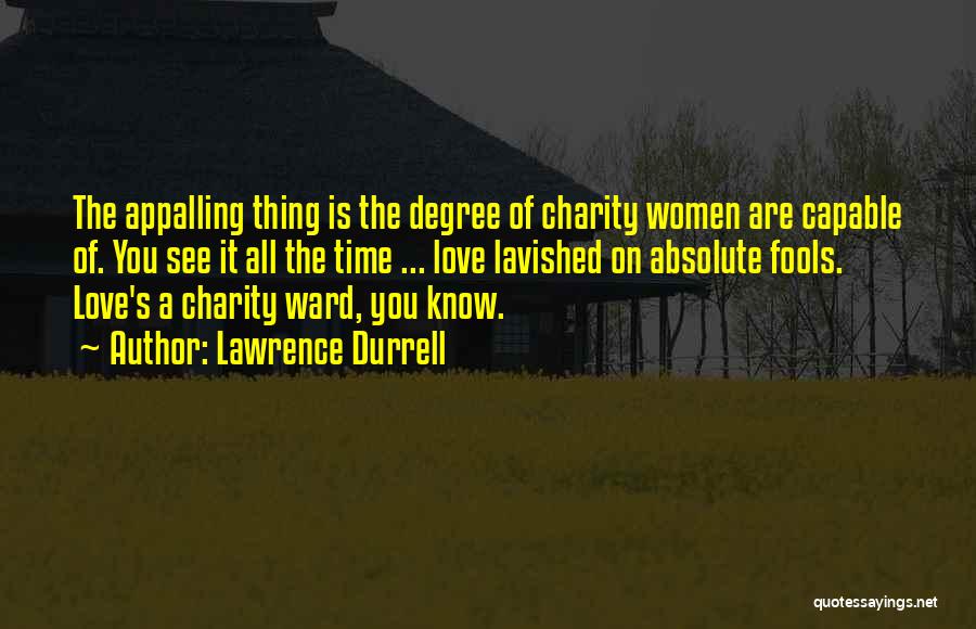 Lawrence Durrell Quotes: The Appalling Thing Is The Degree Of Charity Women Are Capable Of. You See It All The Time ... Love