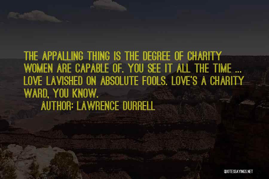 Lawrence Durrell Quotes: The Appalling Thing Is The Degree Of Charity Women Are Capable Of. You See It All The Time ... Love
