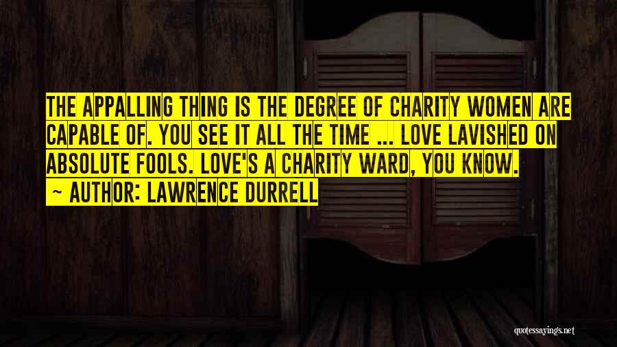 Lawrence Durrell Quotes: The Appalling Thing Is The Degree Of Charity Women Are Capable Of. You See It All The Time ... Love