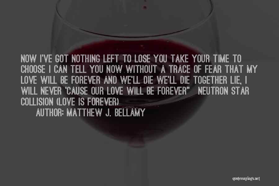 Matthew J. Bellamy Quotes: Now I've Got Nothing Left To Lose You Take Your Time To Choose I Can Tell You Now Without A