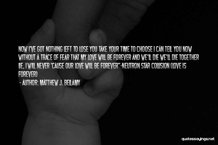 Matthew J. Bellamy Quotes: Now I've Got Nothing Left To Lose You Take Your Time To Choose I Can Tell You Now Without A