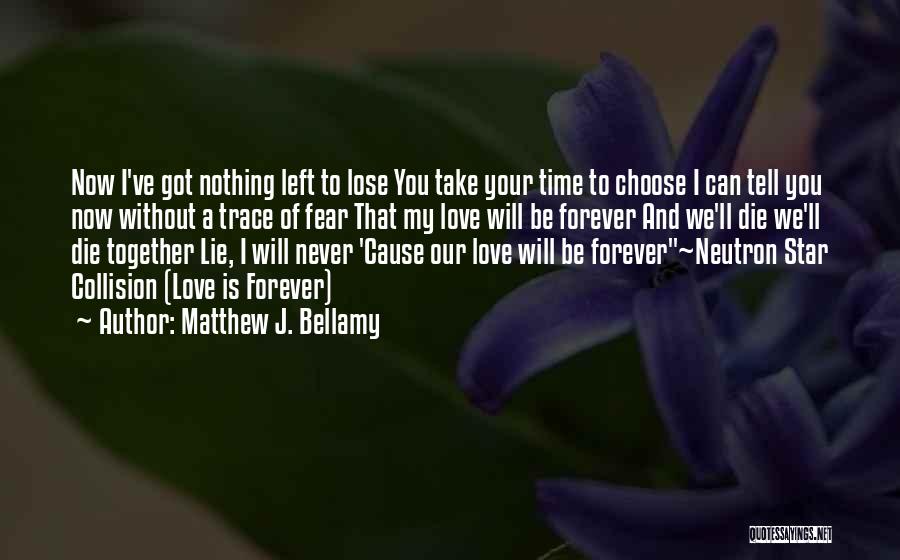 Matthew J. Bellamy Quotes: Now I've Got Nothing Left To Lose You Take Your Time To Choose I Can Tell You Now Without A