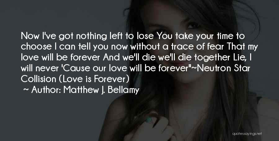 Matthew J. Bellamy Quotes: Now I've Got Nothing Left To Lose You Take Your Time To Choose I Can Tell You Now Without A