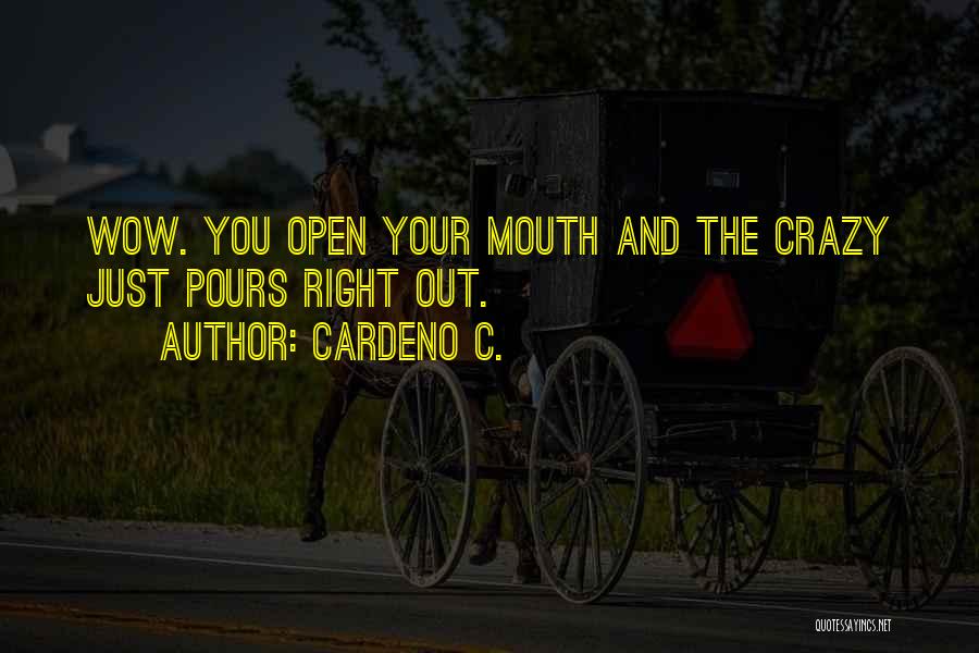 Cardeno C. Quotes: Wow. You Open Your Mouth And The Crazy Just Pours Right Out.