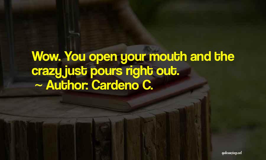 Cardeno C. Quotes: Wow. You Open Your Mouth And The Crazy Just Pours Right Out.