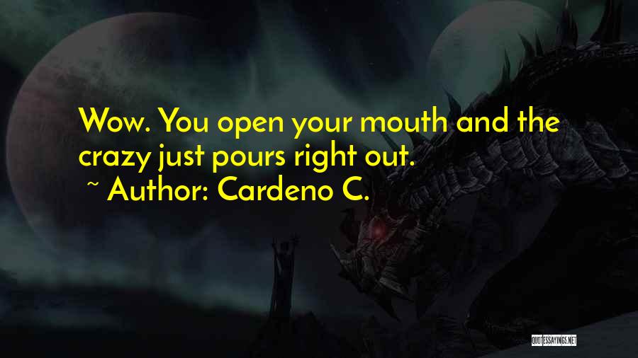 Cardeno C. Quotes: Wow. You Open Your Mouth And The Crazy Just Pours Right Out.