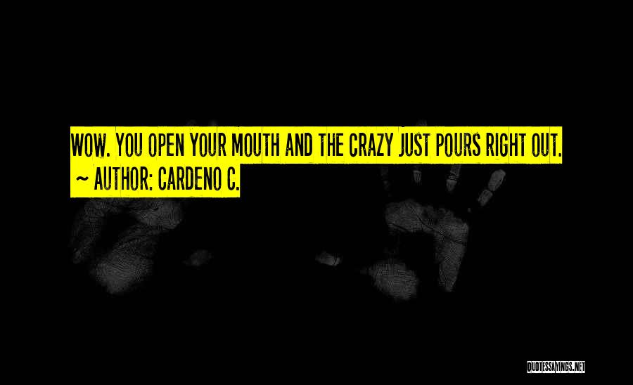 Cardeno C. Quotes: Wow. You Open Your Mouth And The Crazy Just Pours Right Out.