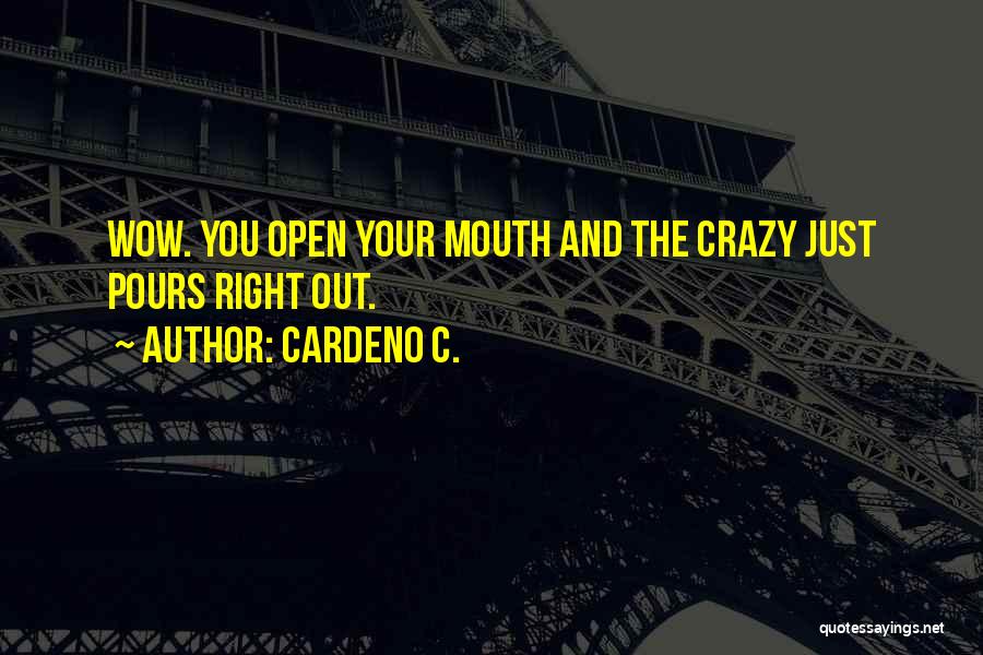 Cardeno C. Quotes: Wow. You Open Your Mouth And The Crazy Just Pours Right Out.
