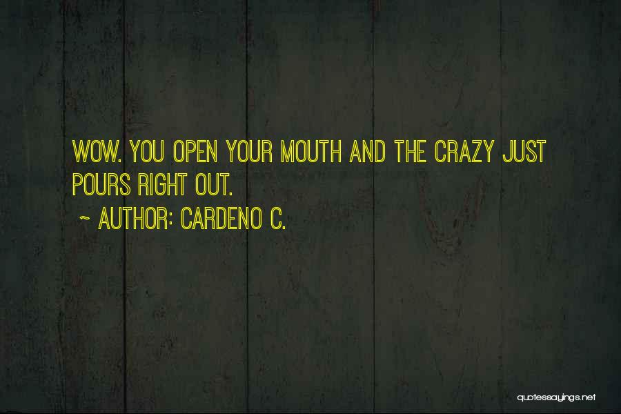 Cardeno C. Quotes: Wow. You Open Your Mouth And The Crazy Just Pours Right Out.