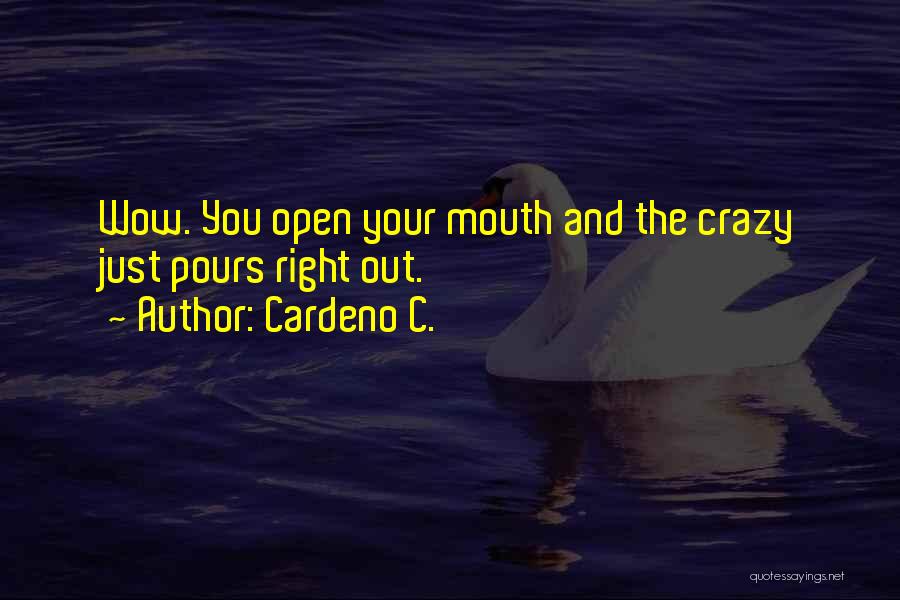 Cardeno C. Quotes: Wow. You Open Your Mouth And The Crazy Just Pours Right Out.