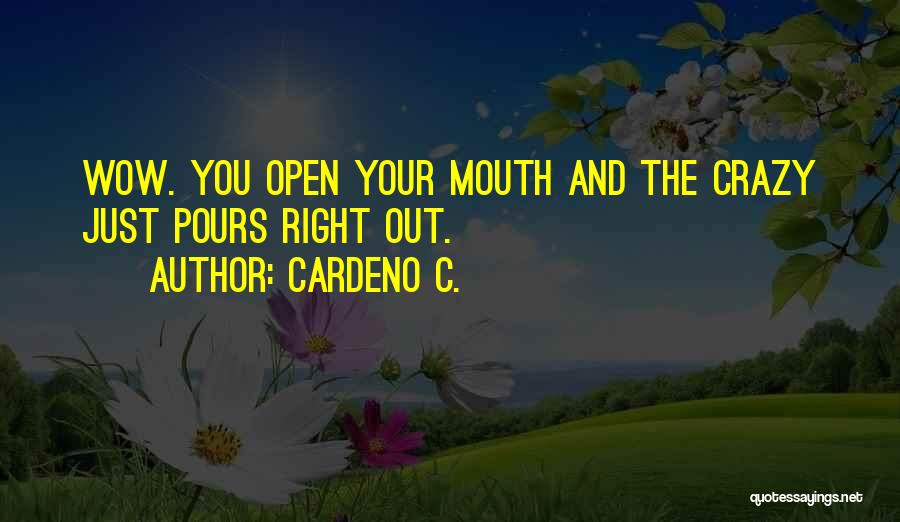 Cardeno C. Quotes: Wow. You Open Your Mouth And The Crazy Just Pours Right Out.