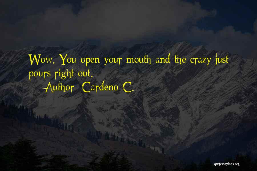 Cardeno C. Quotes: Wow. You Open Your Mouth And The Crazy Just Pours Right Out.