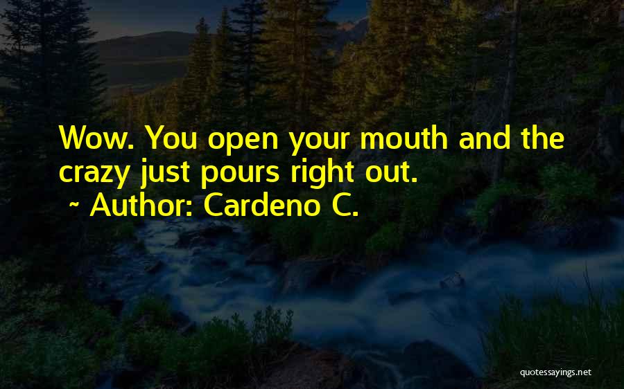 Cardeno C. Quotes: Wow. You Open Your Mouth And The Crazy Just Pours Right Out.