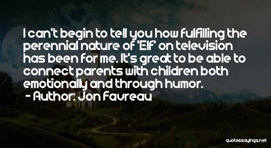 Jon Favreau Quotes: I Can't Begin To Tell You How Fulfilling The Perennial Nature Of 'elf' On Television Has Been For Me. It's