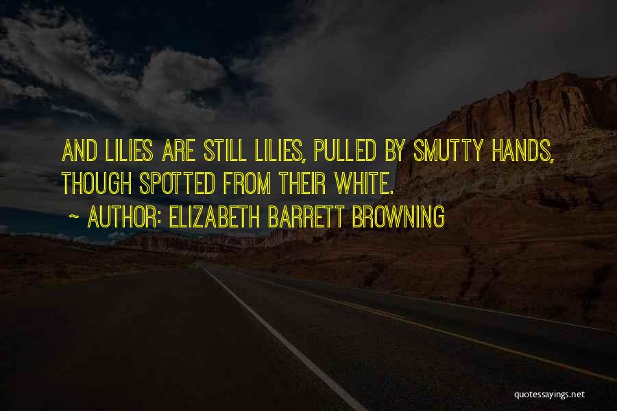 Elizabeth Barrett Browning Quotes: And Lilies Are Still Lilies, Pulled By Smutty Hands, Though Spotted From Their White.