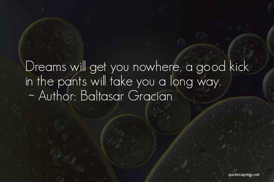 Baltasar Gracian Quotes: Dreams Will Get You Nowhere, A Good Kick In The Pants Will Take You A Long Way.