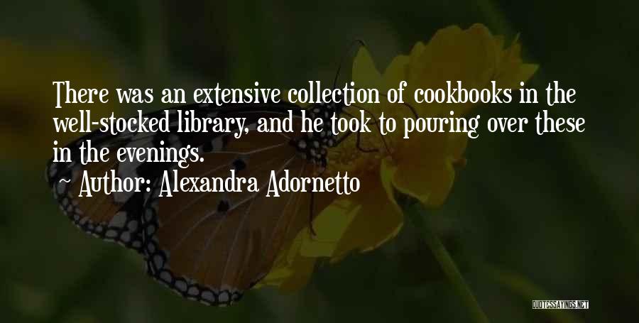 Alexandra Adornetto Quotes: There Was An Extensive Collection Of Cookbooks In The Well-stocked Library, And He Took To Pouring Over These In The