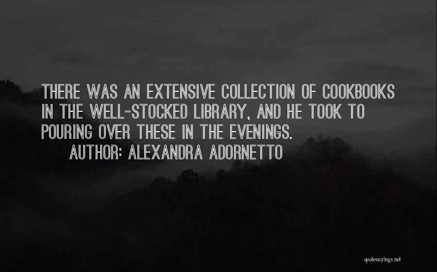 Alexandra Adornetto Quotes: There Was An Extensive Collection Of Cookbooks In The Well-stocked Library, And He Took To Pouring Over These In The