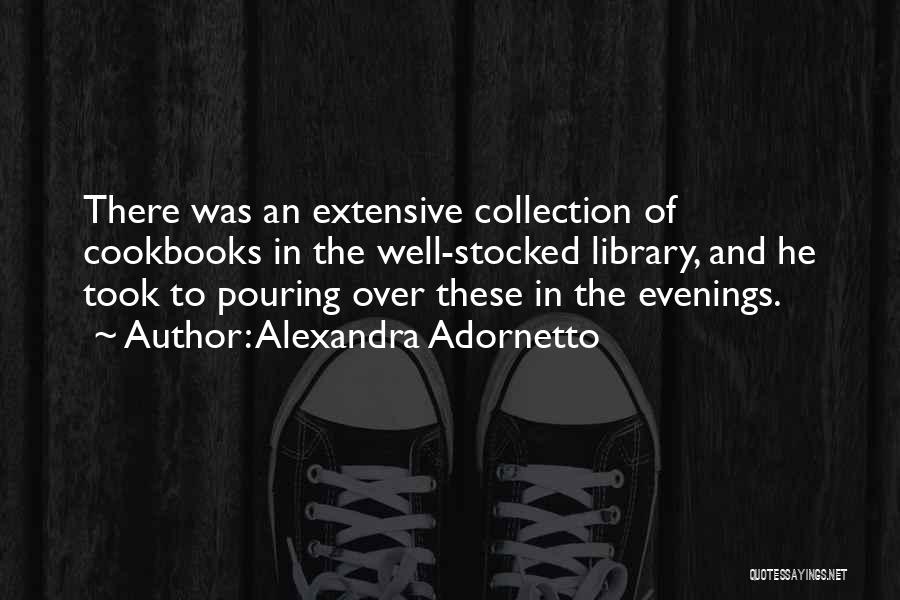 Alexandra Adornetto Quotes: There Was An Extensive Collection Of Cookbooks In The Well-stocked Library, And He Took To Pouring Over These In The