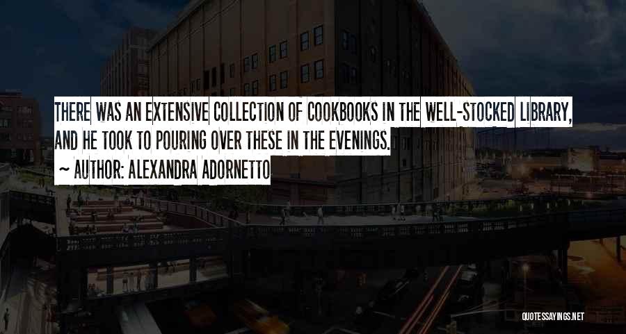 Alexandra Adornetto Quotes: There Was An Extensive Collection Of Cookbooks In The Well-stocked Library, And He Took To Pouring Over These In The