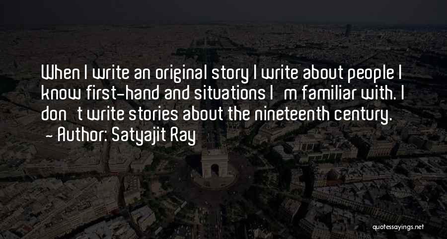Satyajit Ray Quotes: When I Write An Original Story I Write About People I Know First-hand And Situations I'm Familiar With. I Don't
