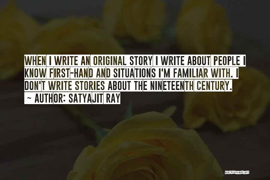 Satyajit Ray Quotes: When I Write An Original Story I Write About People I Know First-hand And Situations I'm Familiar With. I Don't