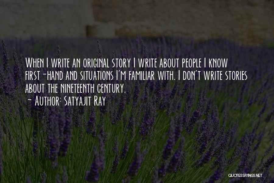 Satyajit Ray Quotes: When I Write An Original Story I Write About People I Know First-hand And Situations I'm Familiar With. I Don't
