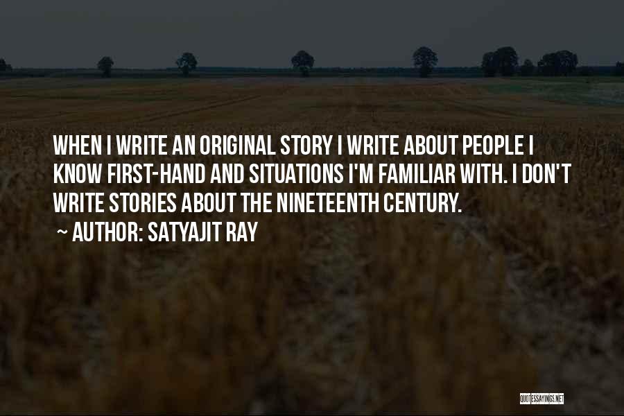 Satyajit Ray Quotes: When I Write An Original Story I Write About People I Know First-hand And Situations I'm Familiar With. I Don't