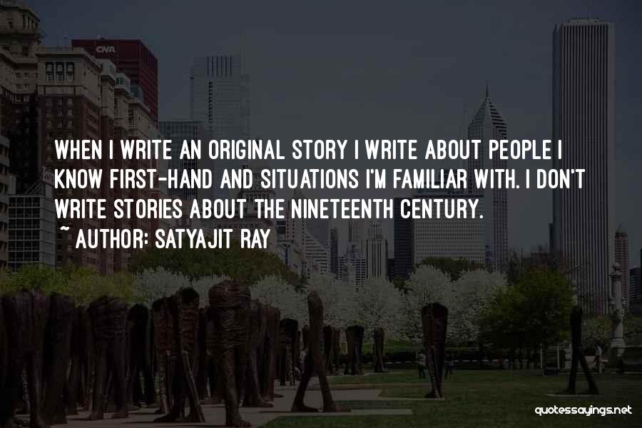 Satyajit Ray Quotes: When I Write An Original Story I Write About People I Know First-hand And Situations I'm Familiar With. I Don't