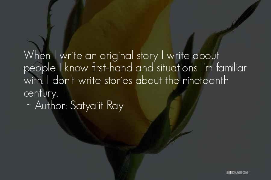 Satyajit Ray Quotes: When I Write An Original Story I Write About People I Know First-hand And Situations I'm Familiar With. I Don't