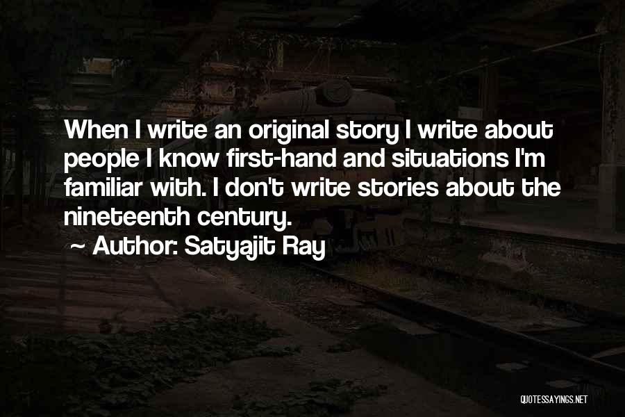 Satyajit Ray Quotes: When I Write An Original Story I Write About People I Know First-hand And Situations I'm Familiar With. I Don't