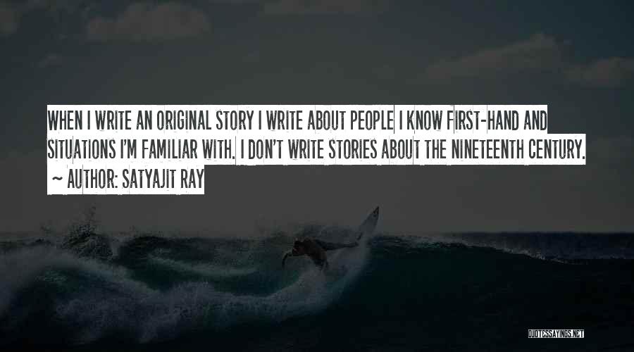 Satyajit Ray Quotes: When I Write An Original Story I Write About People I Know First-hand And Situations I'm Familiar With. I Don't